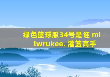 绿色篮球服34号是谁 milwrukee. 灌篮高手